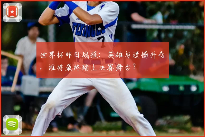 世界杯昨日战报:英雄与遗憾并存,谁将最终踏上决赛舞台?
