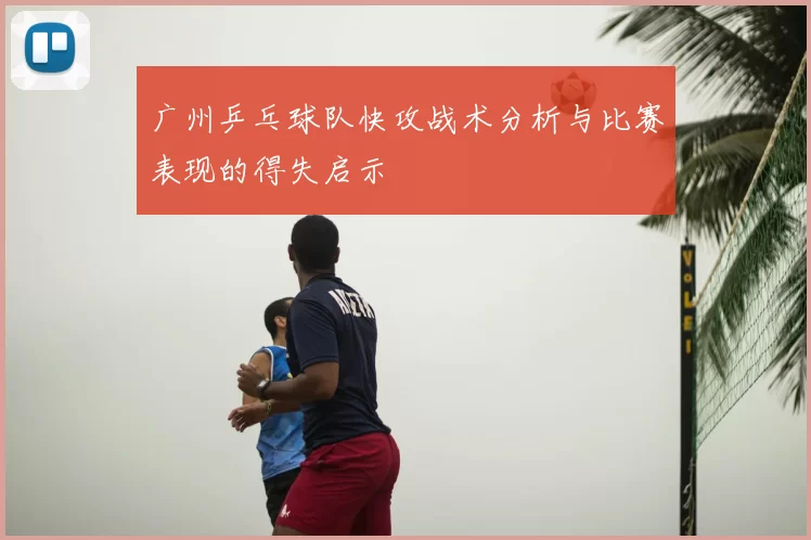 广州乒乓球队快攻战术分析与比赛表现的得失启示