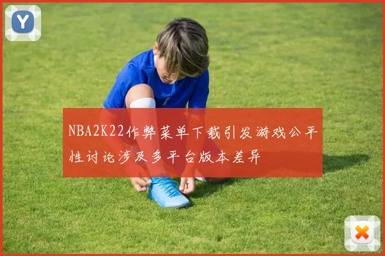 NBA2K22作弊菜单下载引发游戏公平性讨论涉及多平台版本差异