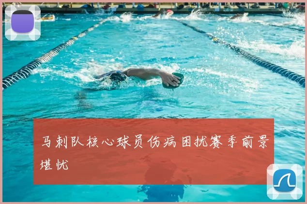 马刺队核心球员伤病困扰赛季前景堪忧