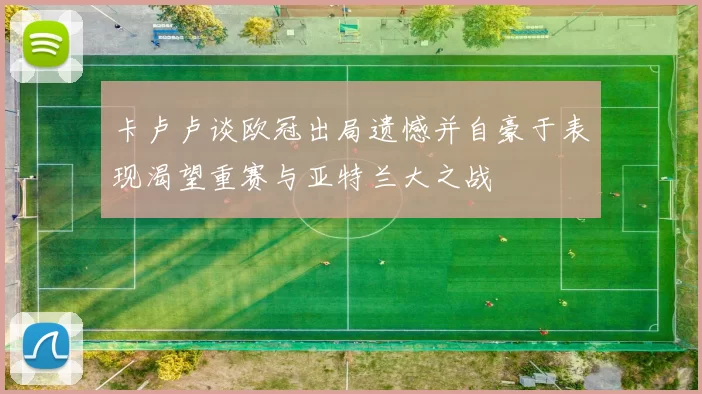 卡卢卢谈欧冠出局遗憾并自豪于表现渴望重赛与亚特兰大之战