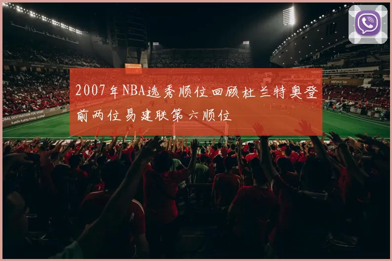 2007年NBA选秀顺位回顾杜兰特奥登前两位易建联第六顺位