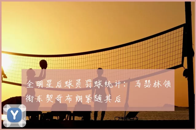 全明星后球员罚球统计：马瑟林领衔东契奇布朗紧随其后
