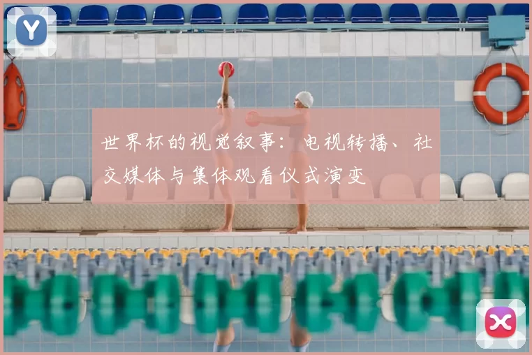世界杯的视觉叙事：电视转播、社交媒体与集体观看仪式演变