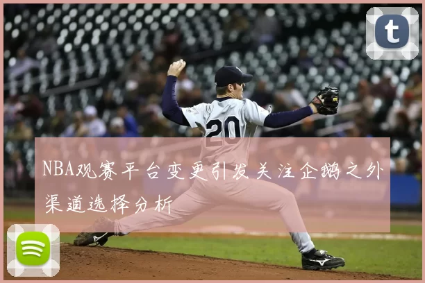 NBA观赛平台变更引发关注企鹅之外渠道选择分析