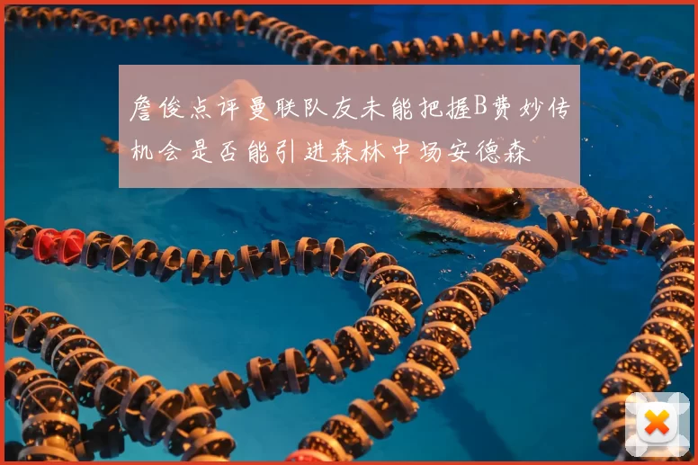 詹俊点评曼联队友未能把握B费妙传机会是否能引进森林中场安德森