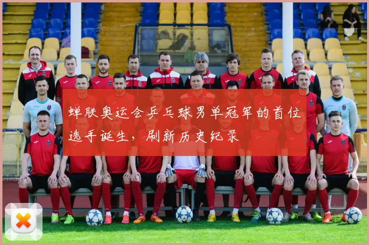 蝉联奥运会乒乓球男单冠军的首位选手诞生,刷新历史纪录
