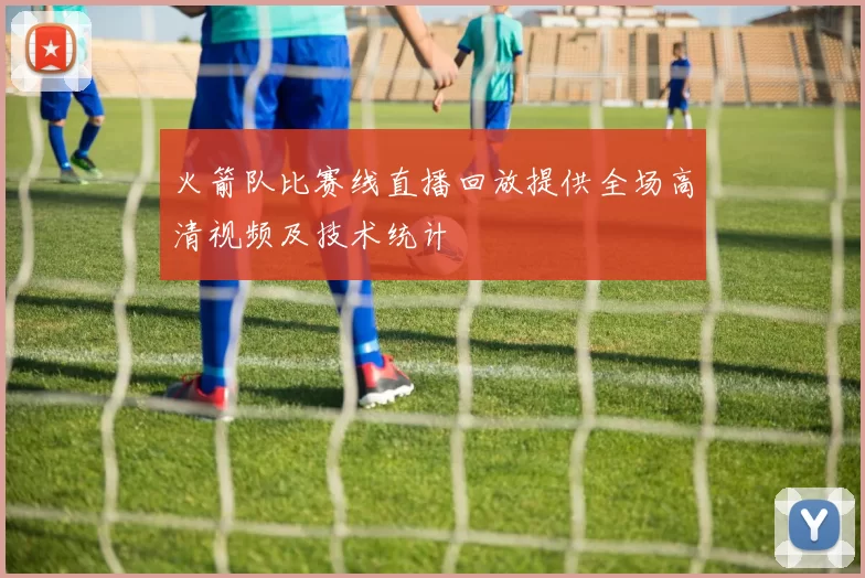 火箭队比赛线直播回放提供全场高清视频及技术统计