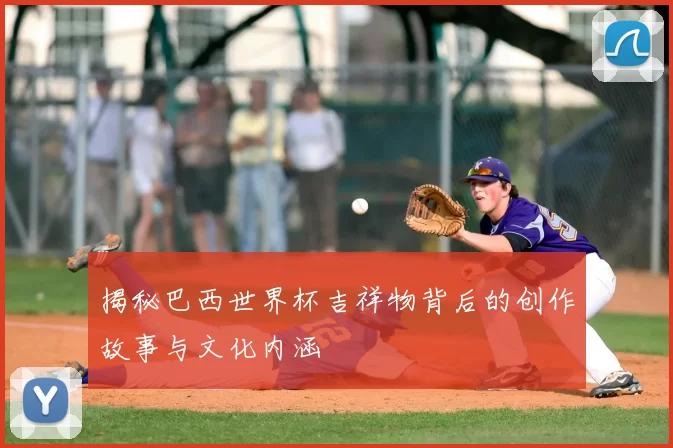 揭秘巴西世界杯吉祥物背后的创作故事与文化内涵