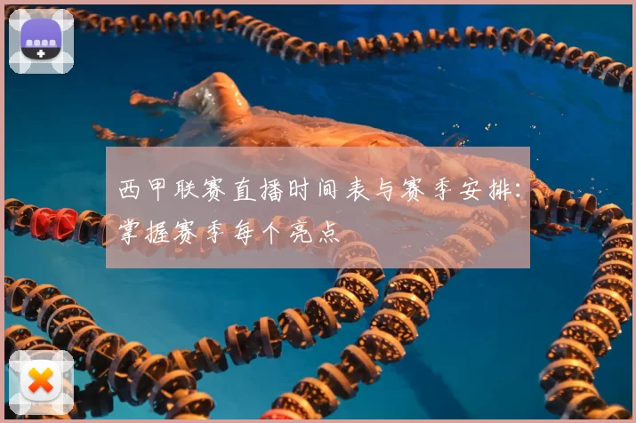 西甲联赛直播时间表与赛季安排：掌握赛季每个亮点