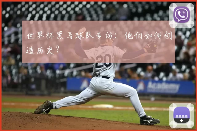 世界杯黑马球队专访：他们如何创造历史？