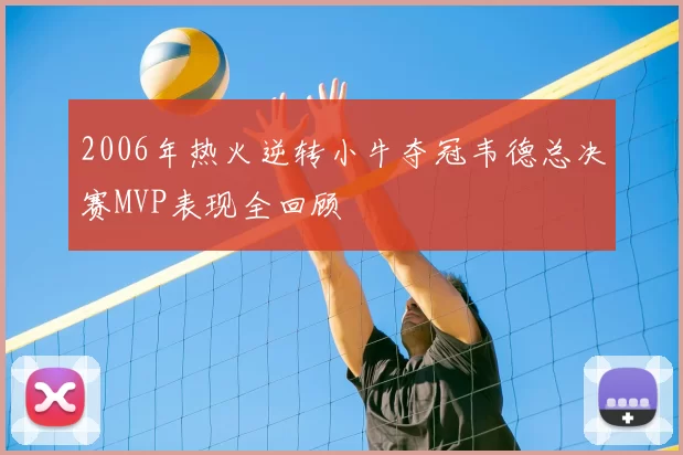 2006年热火逆转小牛夺冠韦德总决赛MVP表现全回顾