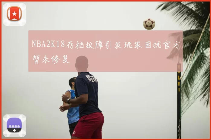 NBA2K18存档故障引发玩家困扰官方暂未修复