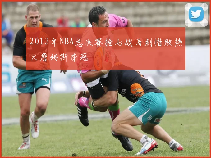 2013年NBA总决赛抢七战马刺惜败热火詹姆斯夺冠
