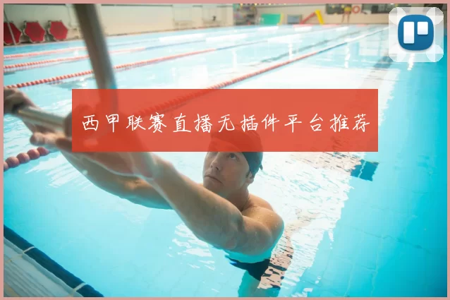 西甲联赛直播无插件平台推荐
