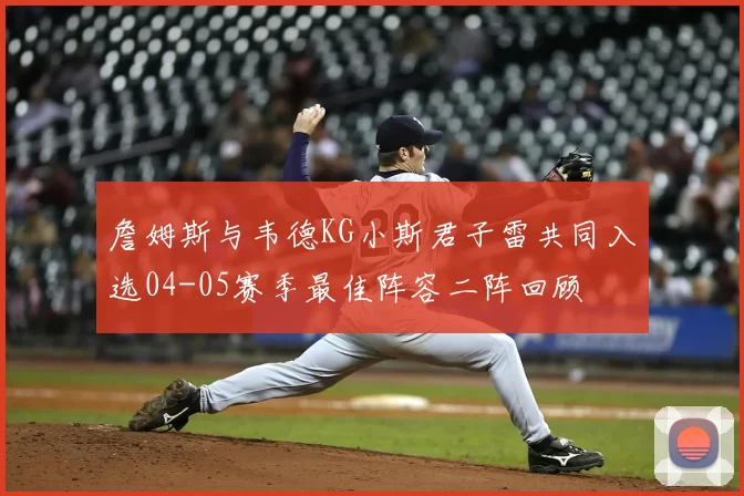 詹姆斯与韦德KG小斯君子雷共同入选04-05赛季最佳阵容二阵回顾