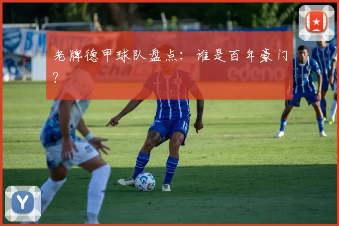 老牌德甲球队盘点:谁是百年豪门?