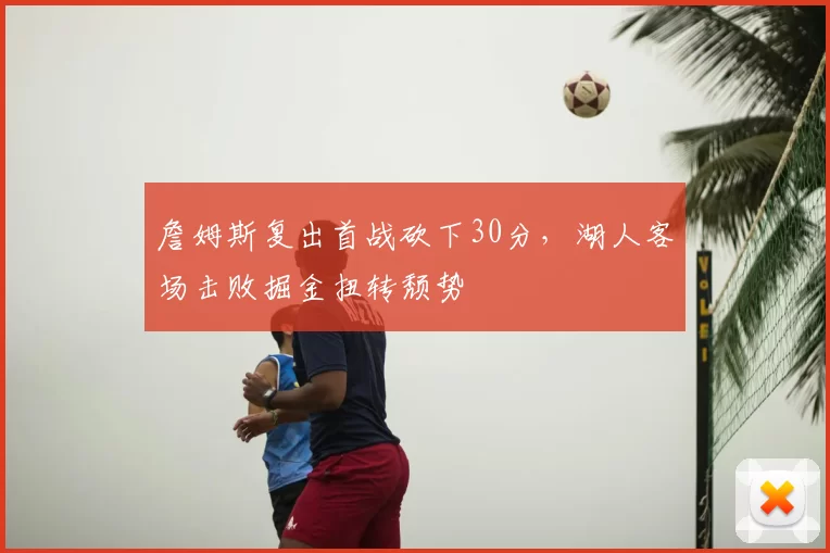 詹姆斯复出首战砍下30分，湖人客场击败掘金扭转颓势