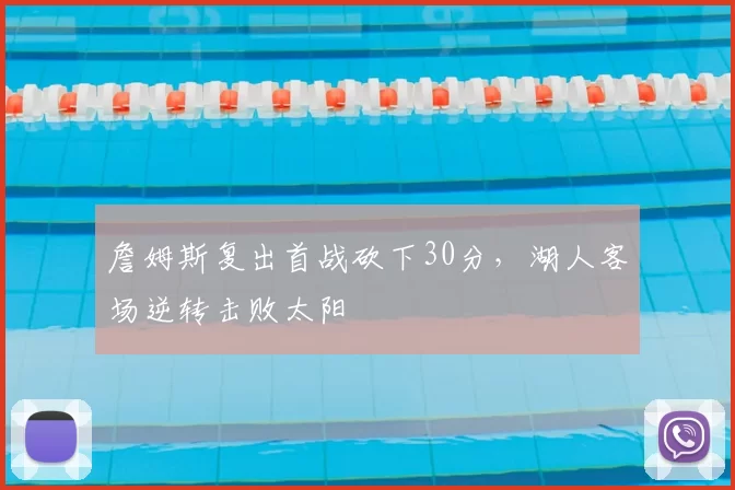 詹姆斯复出首战砍下30分,湖人客场逆转击败太阳
