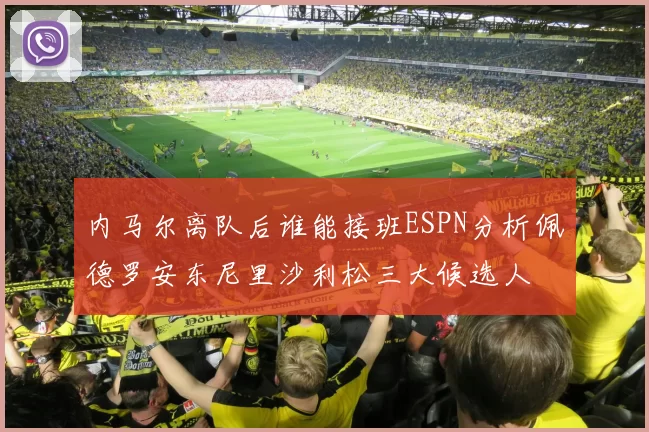 内马尔离队后谁能接班ESPN分析佩德罗安东尼里沙利松三大候选人