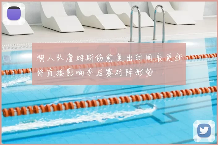 湖人队詹姆斯伤愈复出时间表更新将直接影响季后赛对阵形势