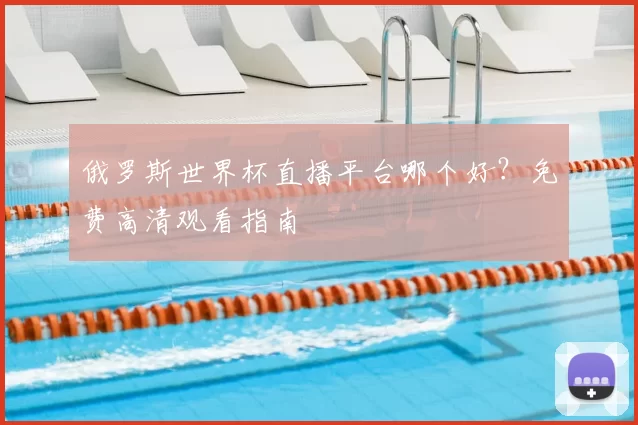 俄罗斯世界杯直播平台哪个好？免费高清观看指南