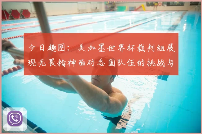 今日趣图：美加墨世界杯裁判组展现无畏精神面对各国队伍的挑战与针对
