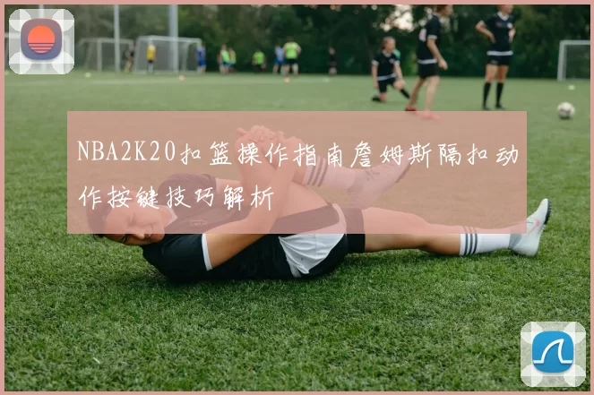 NBA2K20扣篮操作指南詹姆斯隔扣动作按键技巧解析