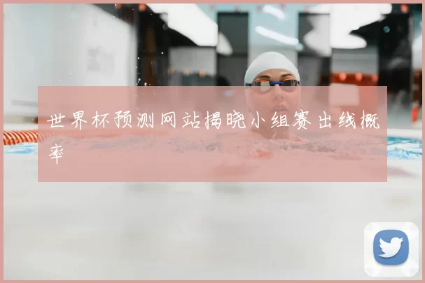 世界杯预测网站揭晓小组赛出线概率