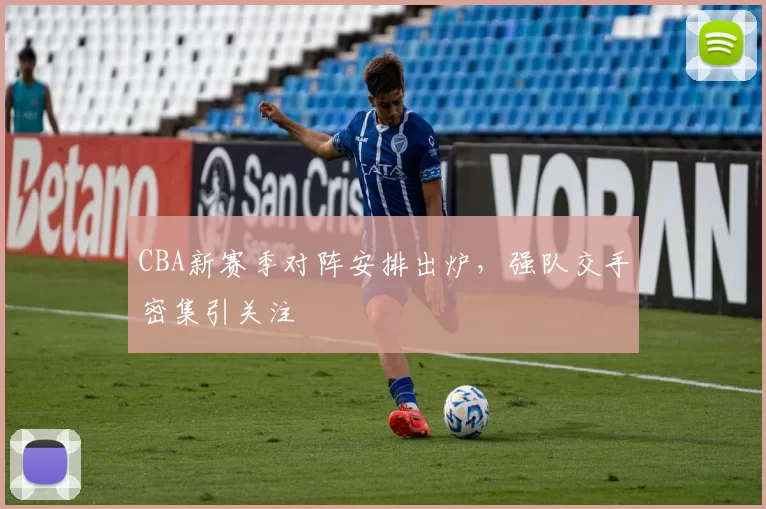 CBA新赛季对阵安排出炉,强队交手密集引关注