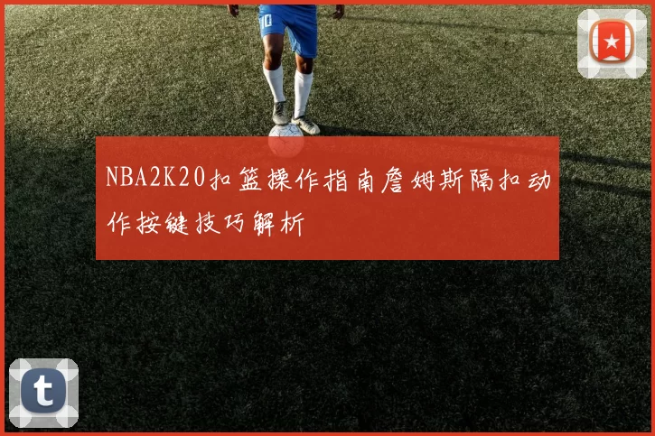 NBA2K20扣篮操作指南詹姆斯隔扣动作按键技巧解析