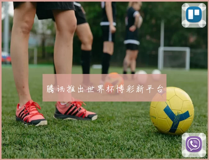 腾讯推出世界杯博彩新平台