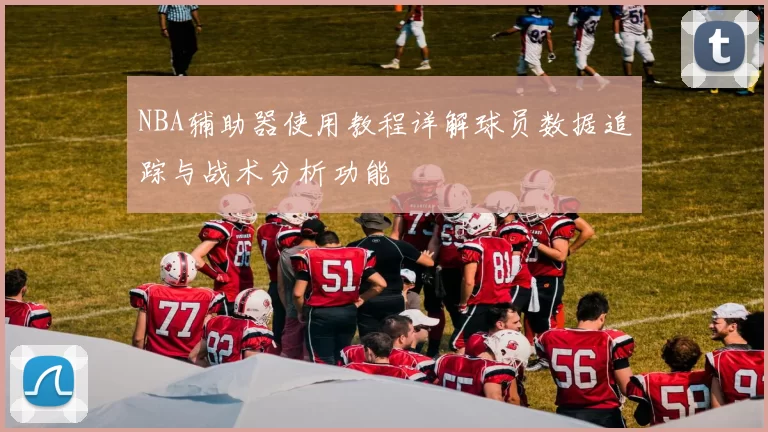 NBA辅助器使用教程详解球员数据追踪与战术分析功能