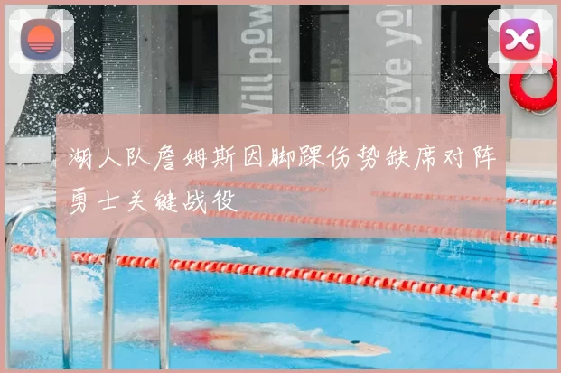 湖人队詹姆斯因脚踝伤势缺席对阵勇士关键战役