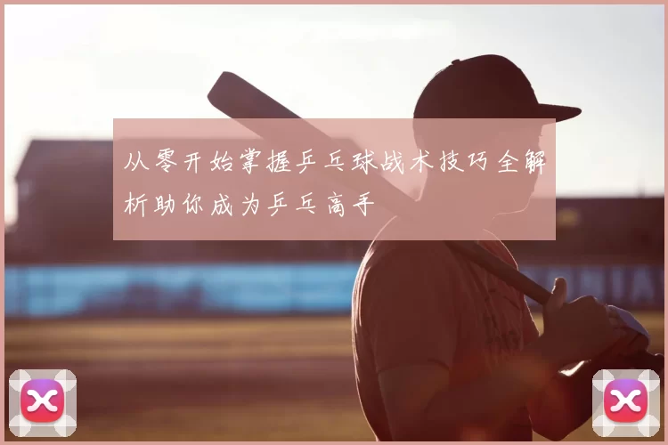 从零开始掌握乒乓球战术技巧全解析助你成为乒乓高手