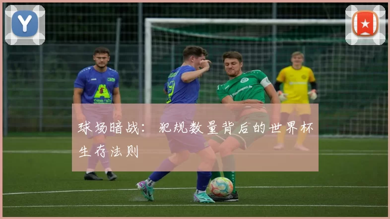 球场暗战：犯规数量背后的世界杯生存法则