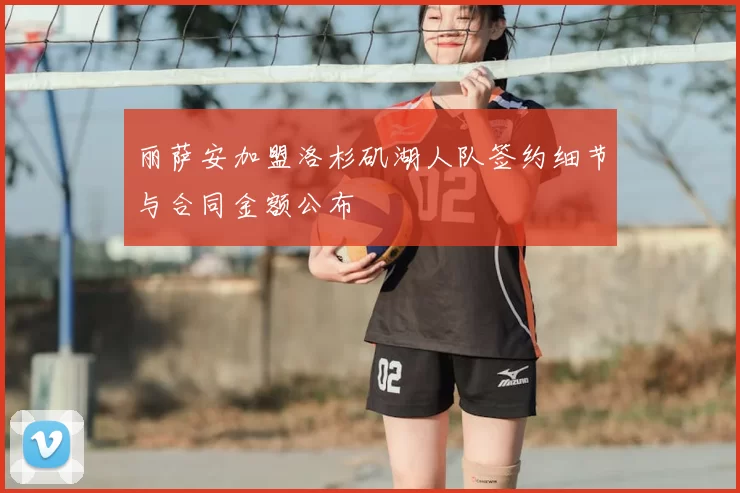 丽萨安加盟洛杉矶湖人队签约细节与合同金额公布