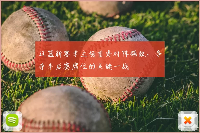辽篮新赛季主场首秀对阵强敌，争夺季后赛席位的关键一战