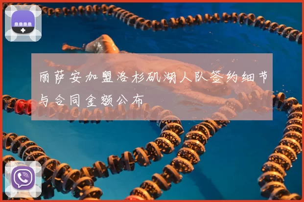 丽萨安加盟洛杉矶湖人队签约细节与合同金额公布