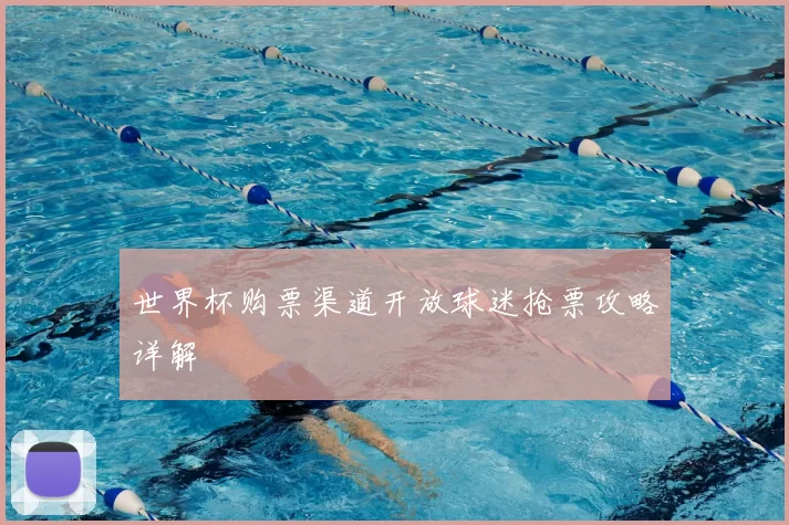 世界杯购票渠道开放球迷抢票攻略详解
