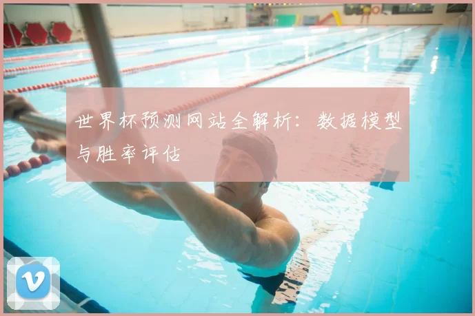 世界杯预测网站全解析：数据模型与胜率评估