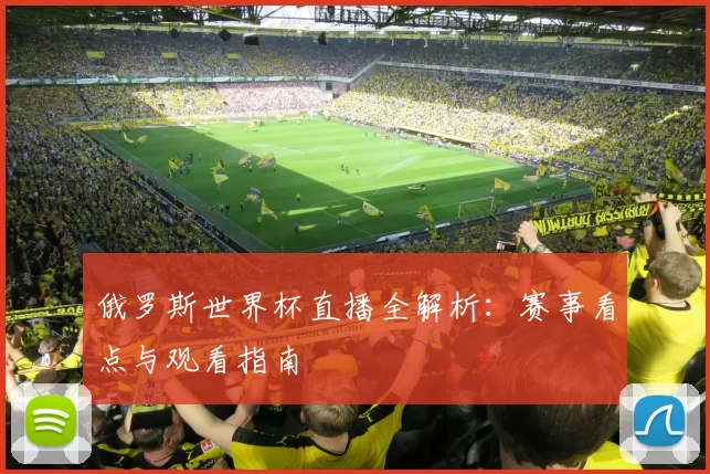 俄罗斯世界杯直播全解析:赛事看点与观看指南