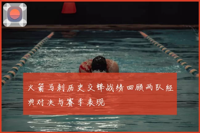 火箭马刺历史交锋战绩回顾两队经典对决与赛季表现