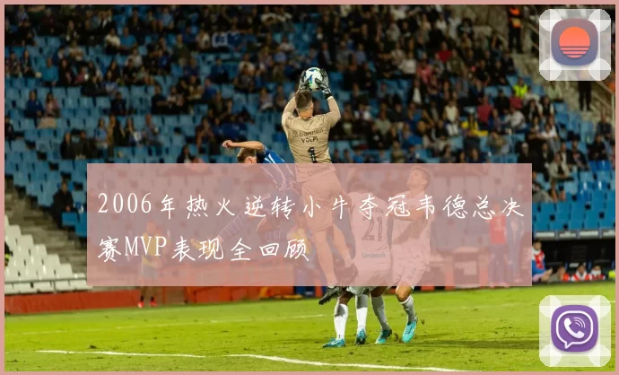 2006年热火逆转小牛夺冠韦德总决赛MVP表现全回顾