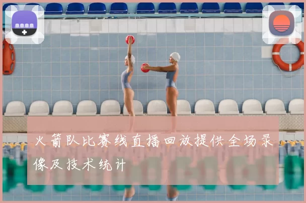 火箭队比赛线直播回放提供全场录像及技术统计