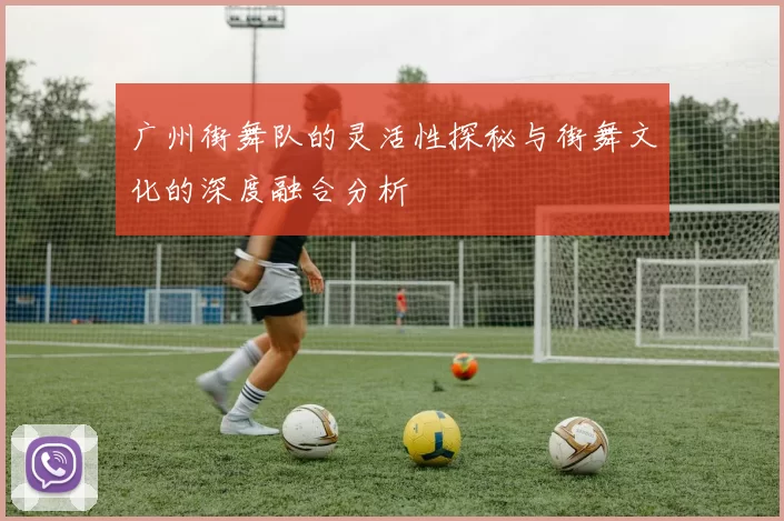 广州街舞队的灵活性探秘与街舞文化的深度融合分析
