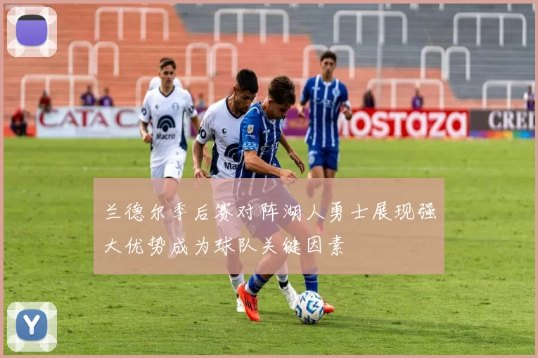 兰德尔季后赛对阵湖人勇士展现强大优势成为球队关键因素