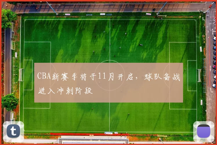 CBA新赛季将于11月开启,球队备战进入冲刺阶段