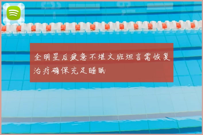 全明星后疲惫不堪文班坦言需恢复治疗确保充足睡眠