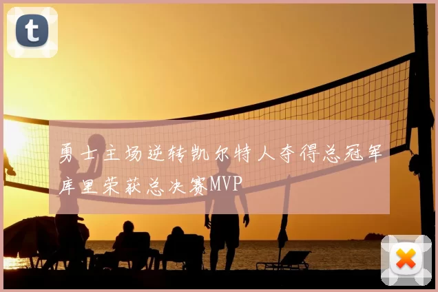 勇士主场逆转凯尔特人夺得总冠军库里荣获总决赛MVP